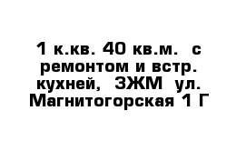 1 к.кв. 40 кв.м.  с ремонтом и встр. кухней,  ЗЖМ  ул. Магнитогорская 1 Г 